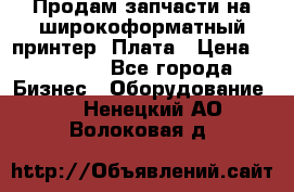 Продам запчасти на широкоформатный принтер. Плата › Цена ­ 27 000 - Все города Бизнес » Оборудование   . Ненецкий АО,Волоковая д.